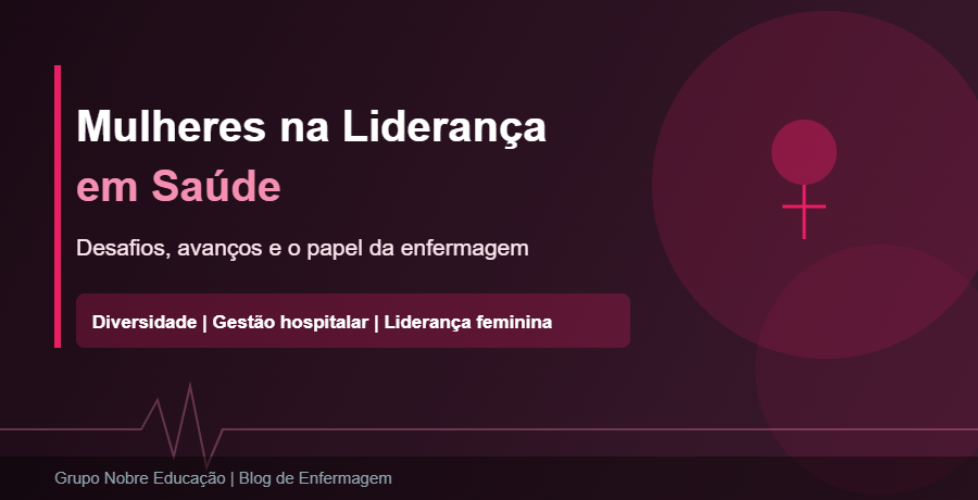 Mulheres na Liderança em Saúde: Desafios, Avanços e o Papel da Enfermagem